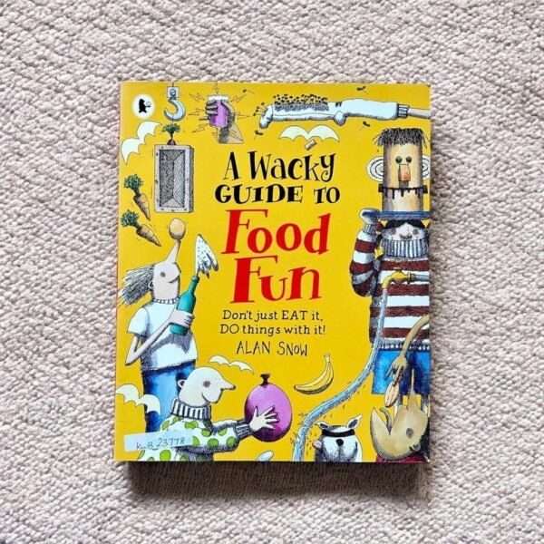 A Wacky Guide To Food Fun_Don't Just Eat It, Do Things With It!_Alan Snow_KWB23778