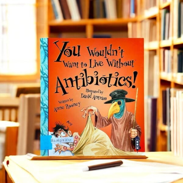 You Wouldn't Want To Live Without Antibiotics!_Anne Rooney_KWB28310