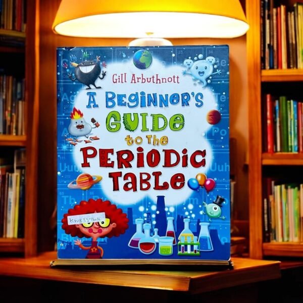 A Beginner's Guide To The Periodic Table_Gill Arbuthnott_KWB33764