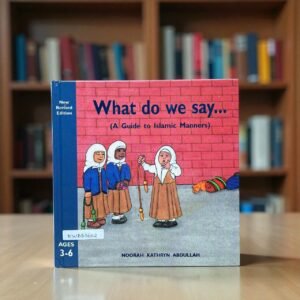 What Do We Say?_A Guide To Islamic Manners_Noorah Kathryn Abdullah_KWB63602