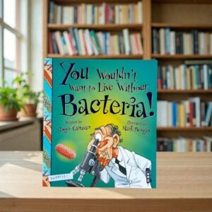 You Wouldn't Want To Live Without Bacteria!_Roger Canavan_KWB82131